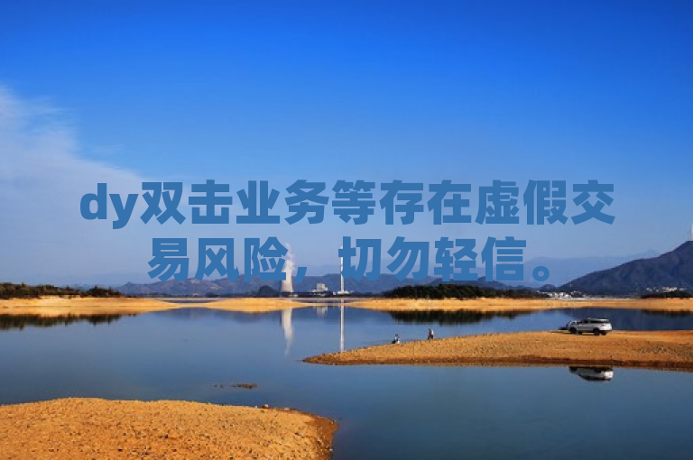 dy双击业务等存在虚假交易风险，切勿轻信。