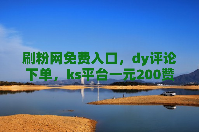 刷粉网免费入口，dy评论下单，ks平台一元200赞爆料。