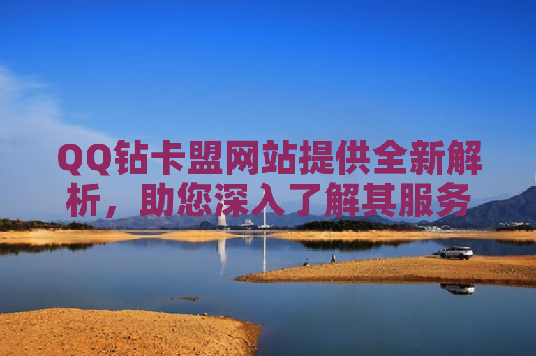 QQ钻卡盟网站提供全新解析，助您深入了解其服务与优势。