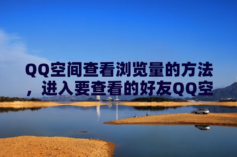 QQ空间查看浏览量的方法，进入要查看的好友QQ空间，在好友空间主页点击导航上的更多，在更多应用页面点击访客，即可看到总浏览量和今日浏览量。