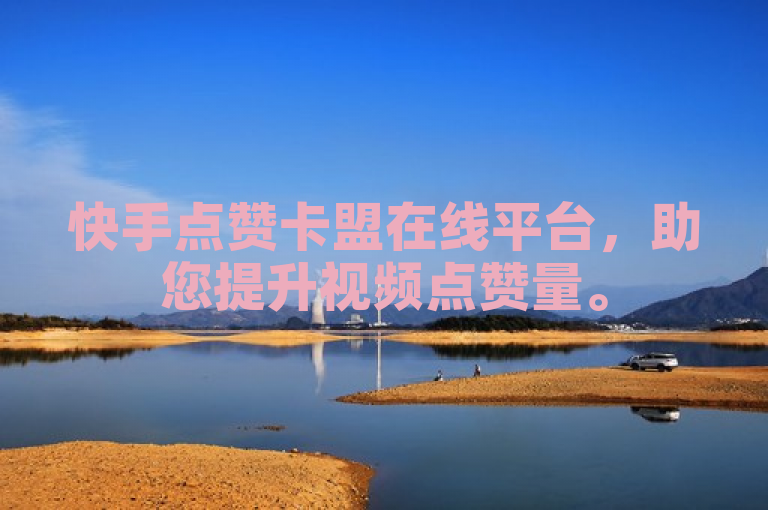快手点赞卡盟在线平台，助您提升视频点赞量。