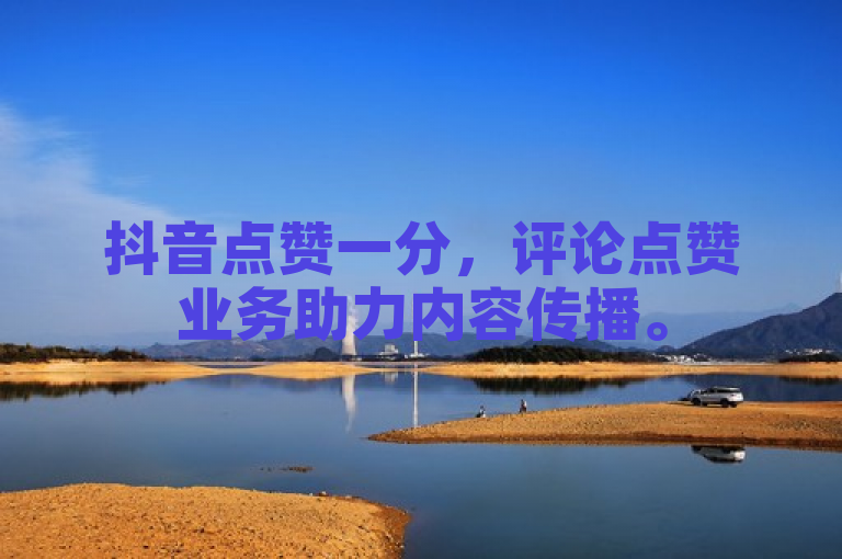 抖音点赞一分，评论点赞业务助力内容传播。
