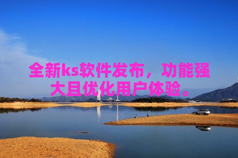 全新ks软件发布，功能强大且优化用户体验。