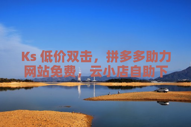 Ks 低价双击，拼多多助力网站免费，云小店自助下单。