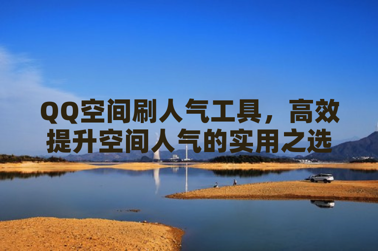 QQ空间刷人气工具，高效提升空间人气的实用之选。