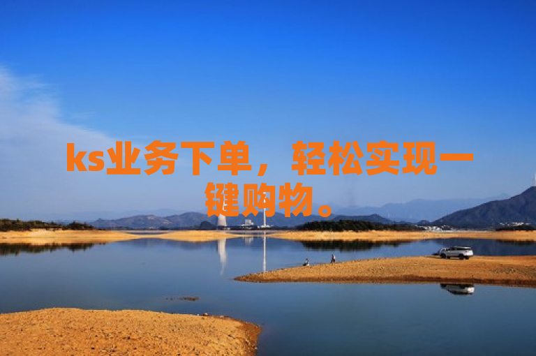 ks业务下单，轻松实现一键购物。