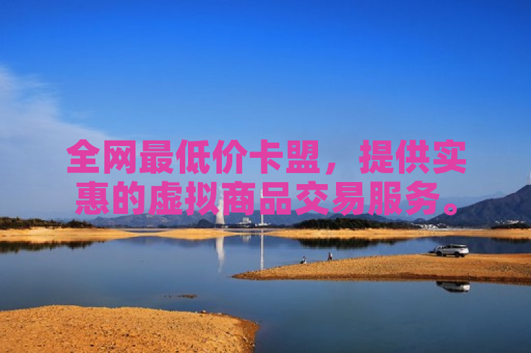全网最低价卡盟，提供实惠的虚拟商品交易服务。
