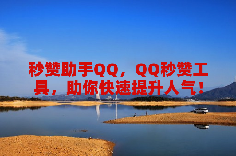 秒赞助手QQ，QQ秒赞工具，助你快速提升人气！