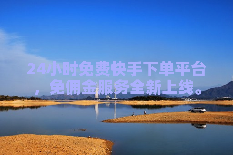 24小时免费快手下单平台，免佣金服务全新上线。