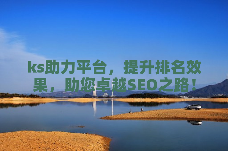ks助力平台，提升排名效果，助您卓越SEO之路！