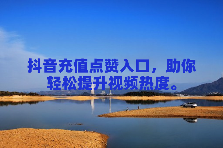 抖音充值点赞入口，助你轻松提升视频热度。
