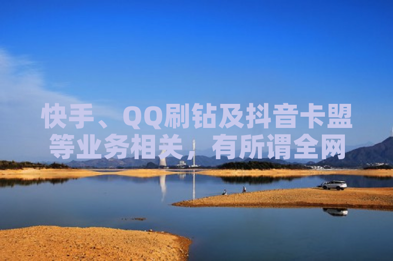 快手、QQ刷钻及抖音卡盟等业务相关，有所谓全网最低价说法。