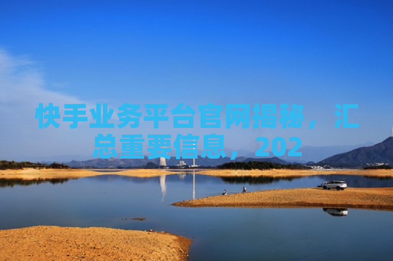 快手业务平台官网揭秘，汇总重要信息，2025必学内容！