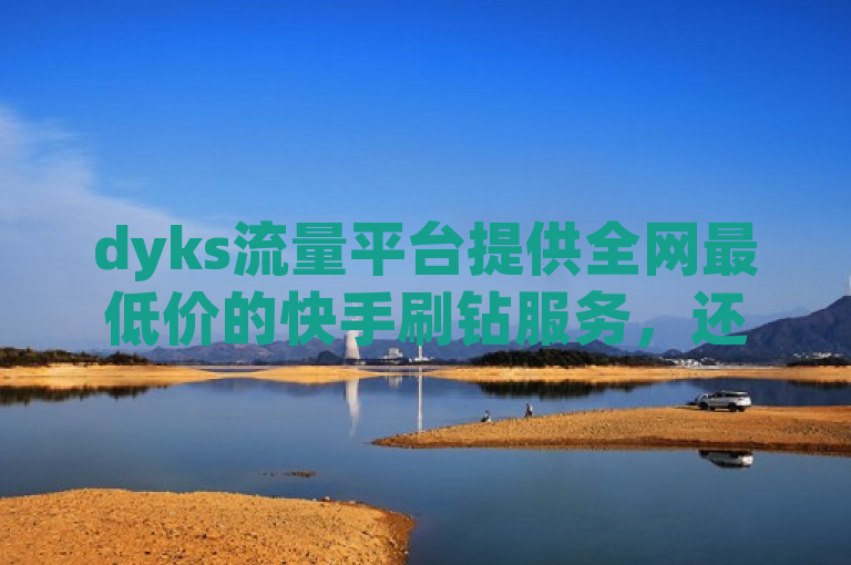 dyks流量平台提供全网最低价的快手刷钻服务，还有抖音点赞评论机器人。