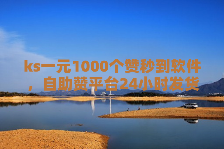 ks一元1000个赞秒到软件，自助赞平台24小时发货。
