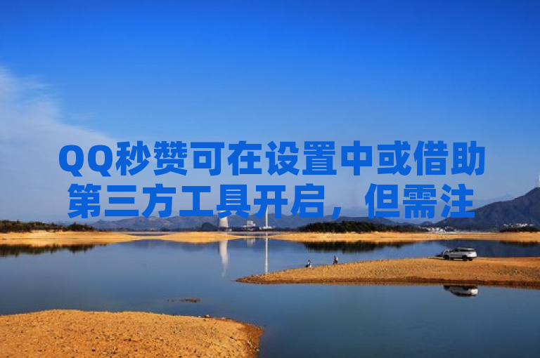 QQ秒赞可在设置中或借助第三方工具开启，但需注意安全与合法性。