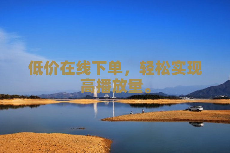 低价在线下单，轻松实现高播放量。