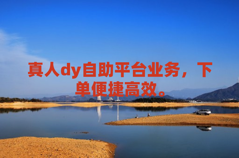 真人dy自助平台业务，下单便捷高效。