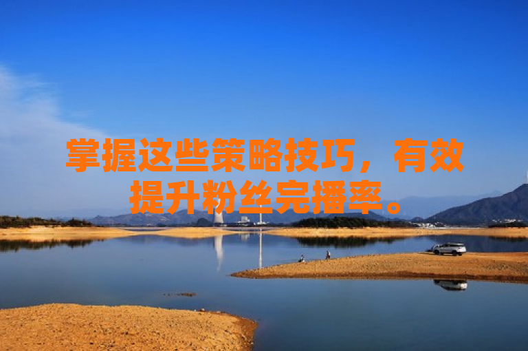 掌握这些策略技巧，有效提升粉丝完播率。