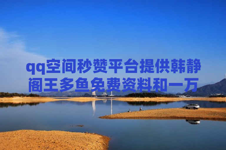 qq空间秒赞平台提供韩静阁王多鱼免费资料和一万访客服务。