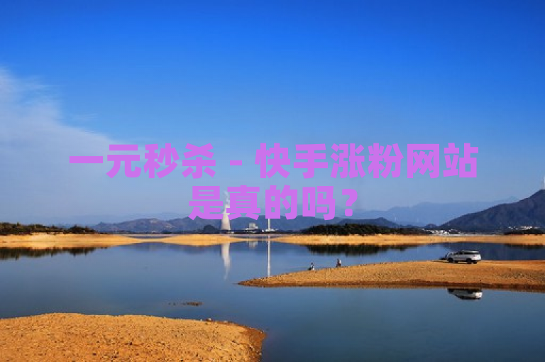 一元秒杀 - 快手涨粉网站是真的吗？