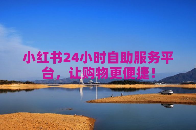 小红书24小时自助服务平台，让购物更便捷！