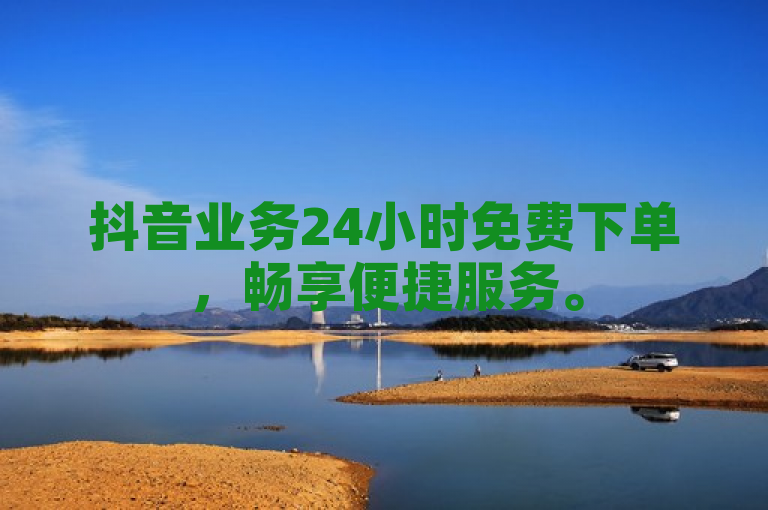 抖音业务24小时免费下单，畅享便捷服务。