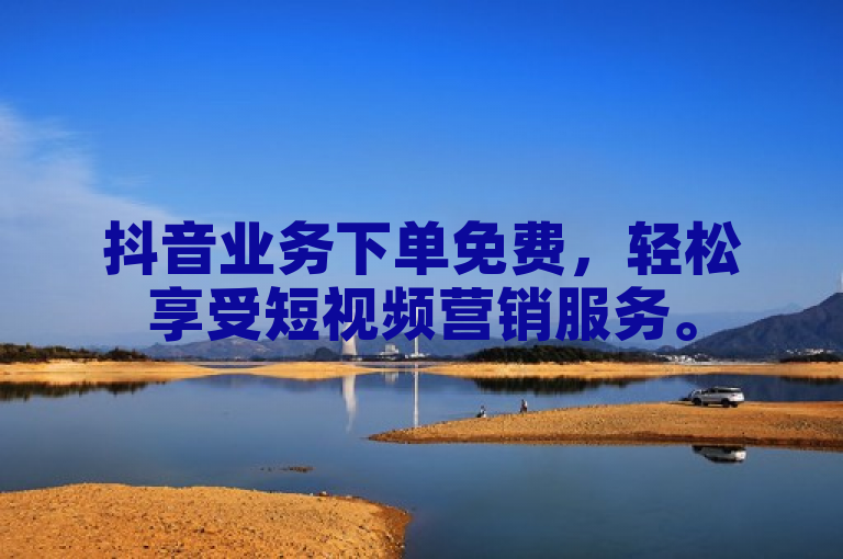 抖音业务下单免费，轻松享受短视频营销服务。