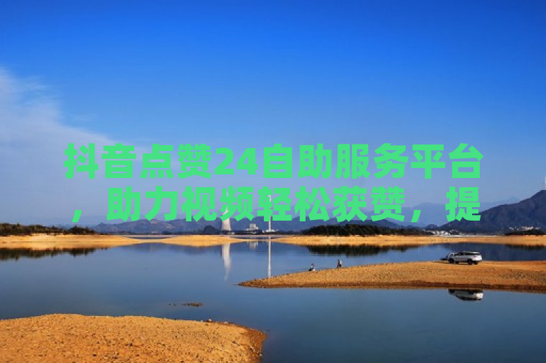 抖音点赞24自助服务平台，助力视频轻松获赞，提升人气。