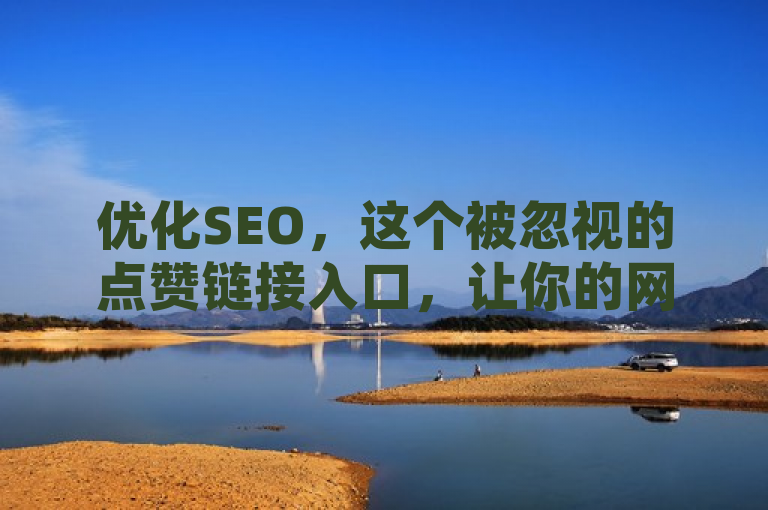 优化SEO，这个被忽视的点赞链接入口，让你的网站瞬间飙升排名！