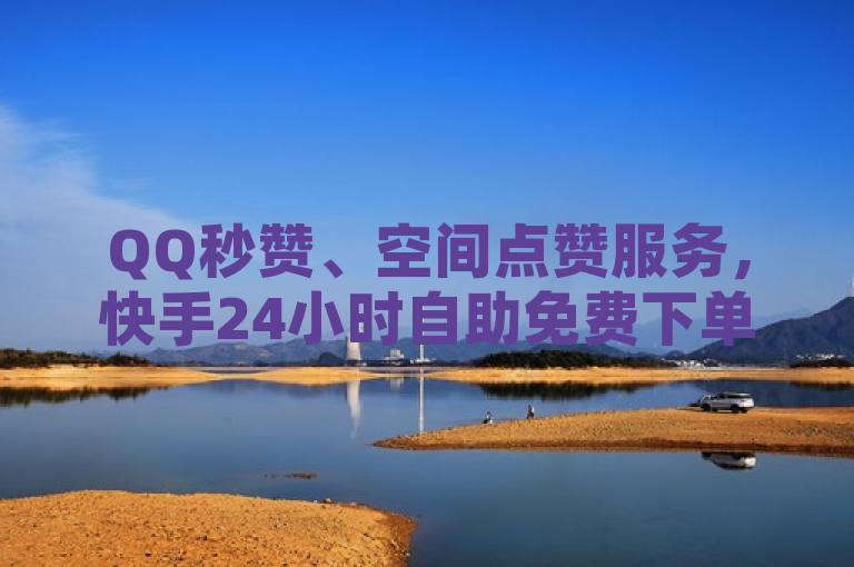 QQ秒赞、空间点赞服务，快手24小时自助免费下单软件。