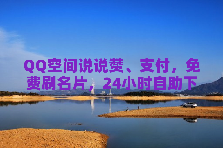 QQ空间说说赞、支付，免费刷名片，24小时自助下单，浏览还可免费领。