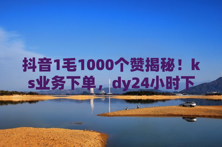 抖音1毛1000个赞揭秘！ks业务下单，dy24小时下单平台评论。