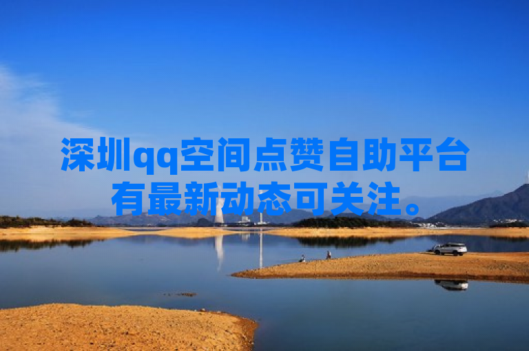 深圳qq空间点赞自助平台有最新动态可关注。