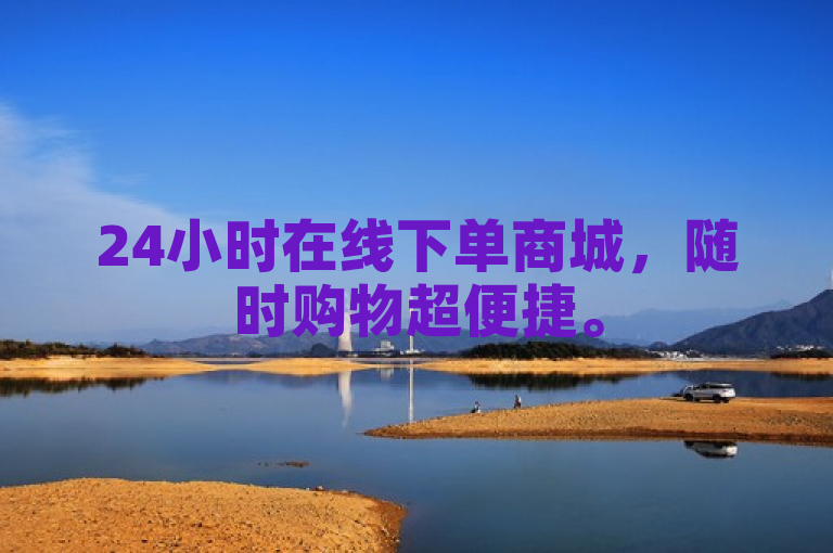 24小时在线下单商城，随时购物超便捷。