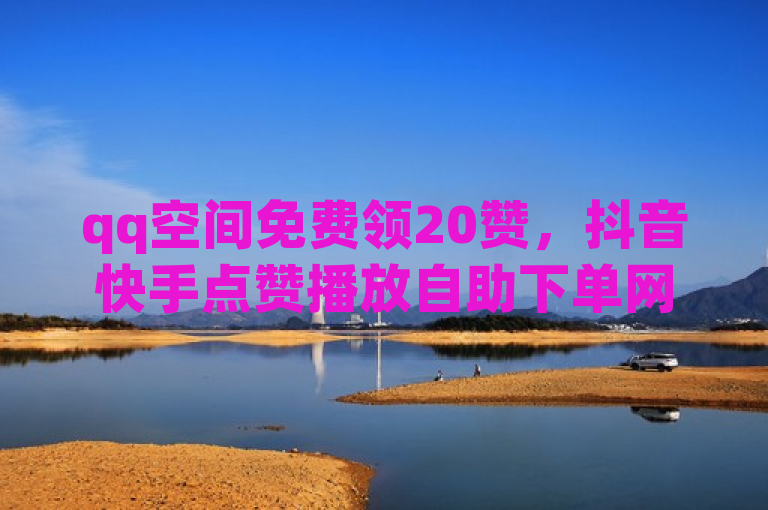 qq空间免费领20赞，抖音快手点赞播放自助下单网站。