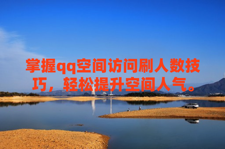掌握qq空间访问刷人数技巧，轻松提升空间人气。