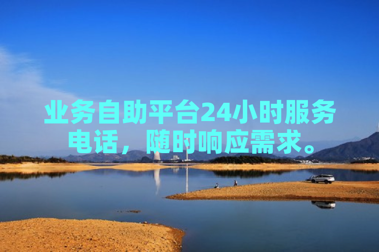业务自助平台24小时服务电话，随时响应需求。