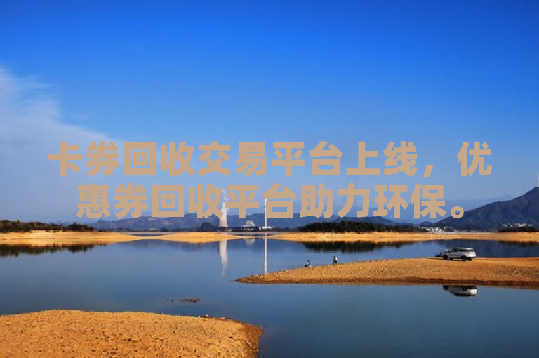 卡券回收交易平台上线，优惠券回收平台助力环保。