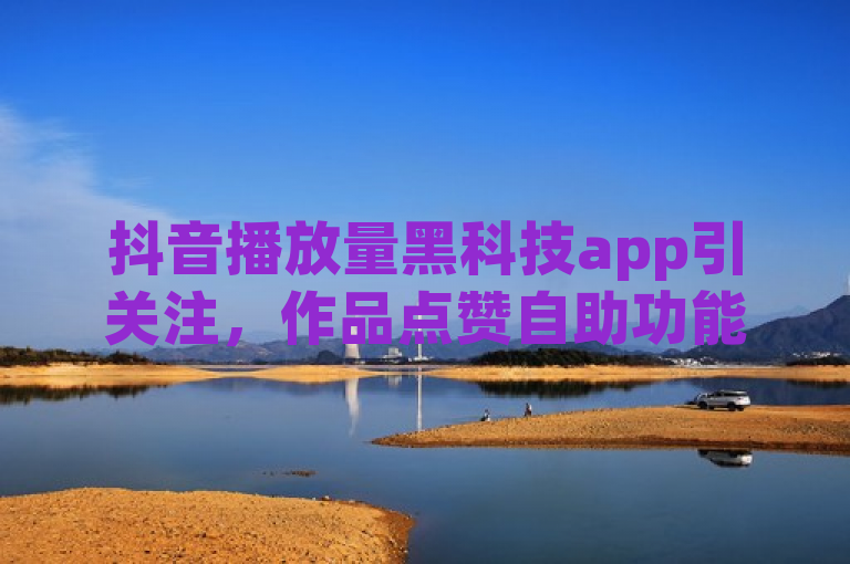 抖音播放量黑科技app引关注，作品点赞自助功能受热议。