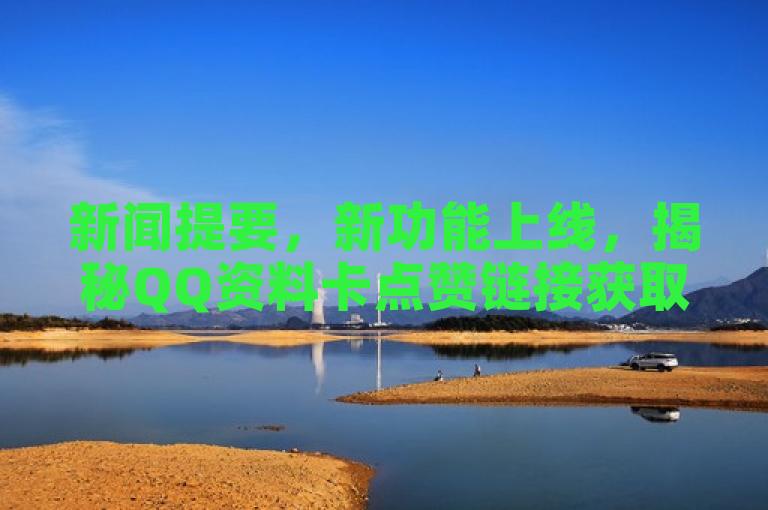 新闻提要，新功能上线，揭秘QQ资料卡点赞链接获取方法！