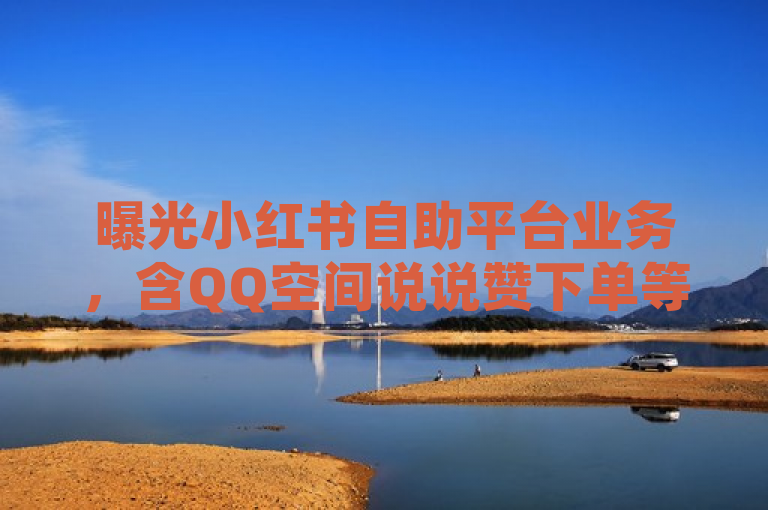 曝光小红书自助平台业务，含QQ空间说说赞下单等服务