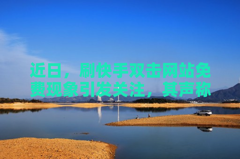 近日，刷快手双击网站免费现象引发关注，其声称能提升SEO。