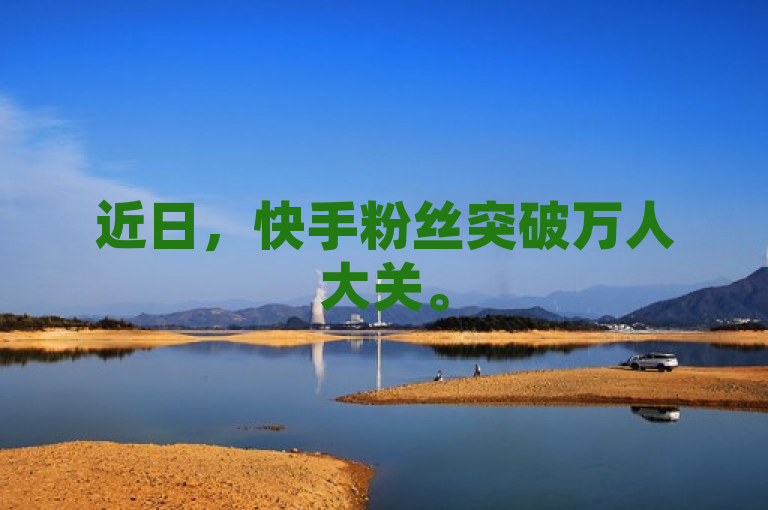 近日，快手粉丝突破万人大关。