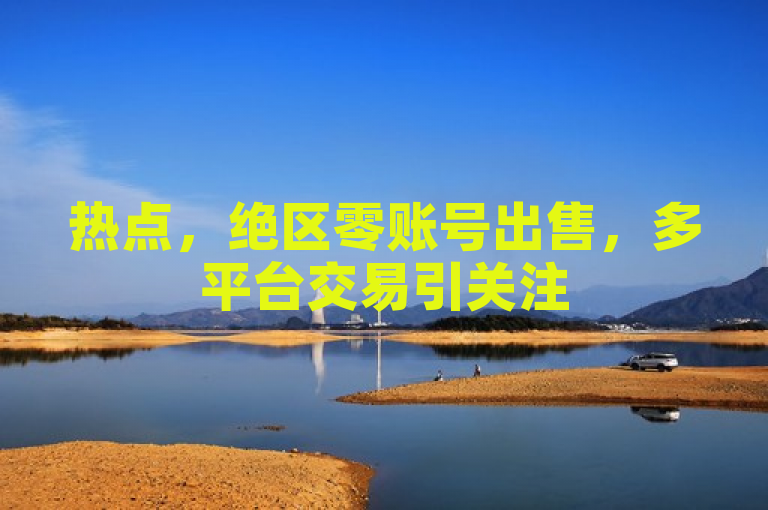 热点，绝区零账号出售，多平台交易引关注