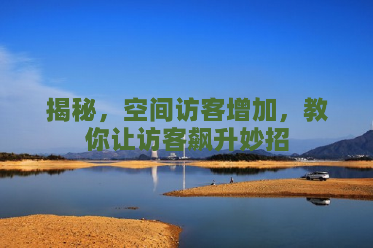 揭秘，空间访客增加，教你让访客飙升妙招