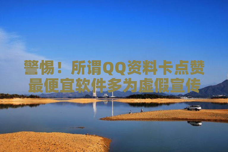 警惕！所谓QQ资料卡点赞最便宜软件多为虚假宣传，切勿轻信。