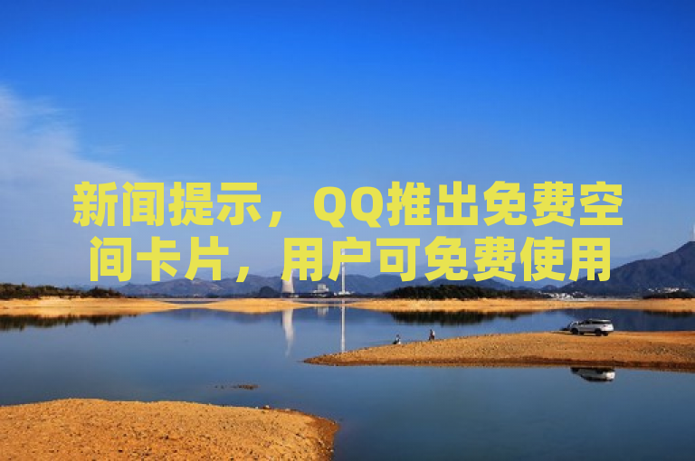 新闻提示，QQ推出免费空间卡片，用户可免费使用。