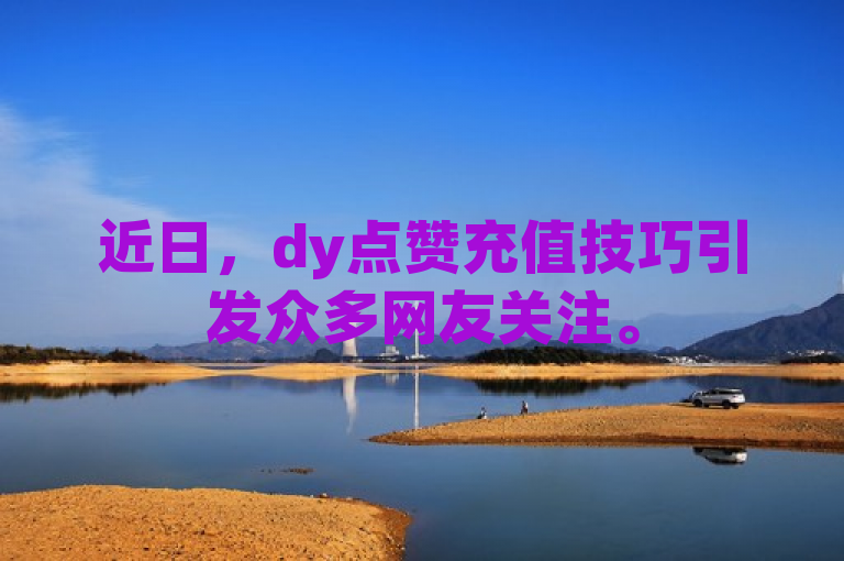 近日，dy点赞充值技巧引发众多网友关注。