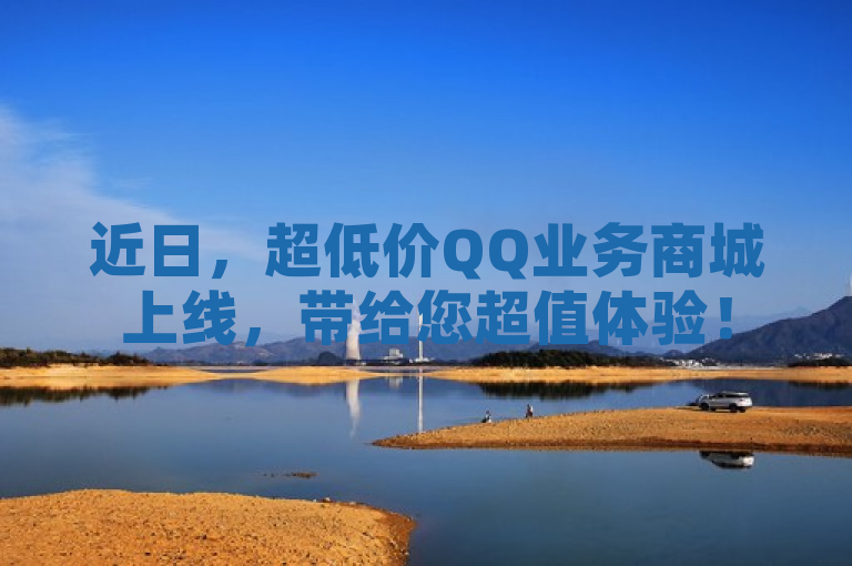 近日，超低价QQ业务商城上线，带给您超值体验！